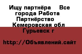 Ищу партнёра  - Все города Работа » Партнёрство   . Кемеровская обл.,Гурьевск г.